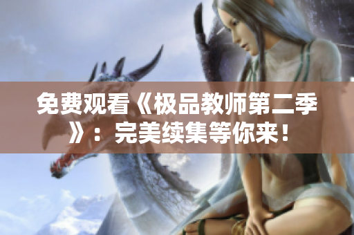 免费观看《极品教师第二季》：完美续集等你来！