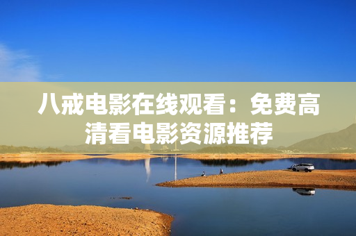 八戒电影在线观看：免费高清看电影资源推荐