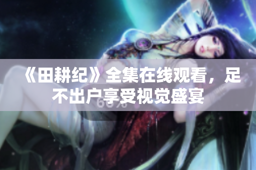 《田耕纪》全集在线观看，足不出户享受视觉盛宴
