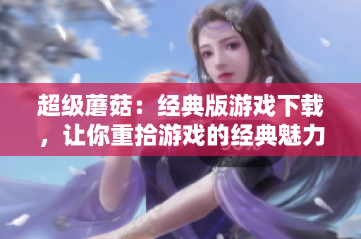超级蘑菇：经典版游戏下载，让你重拾游戏的经典魅力
