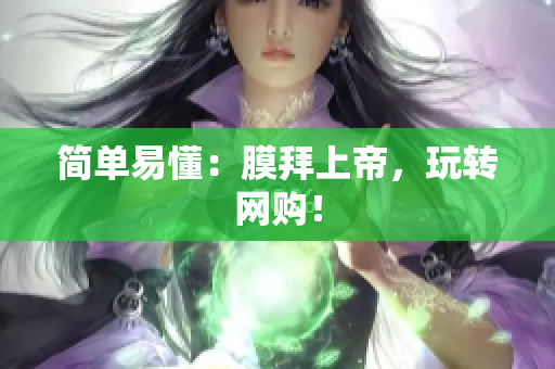 简单易懂：膜拜上帝，玩转网购！