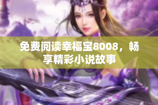 免费阅读幸福宝8008，畅享精彩小说故事