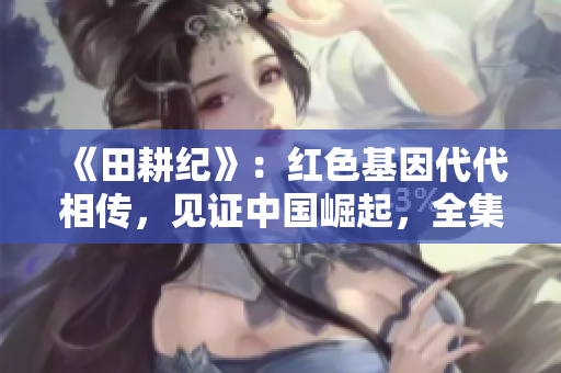 《田耕纪》：红色基因代代相传，见证中国崛起，全集在线观看