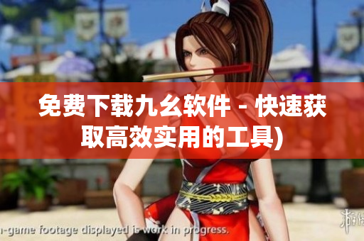 免费下载九幺软件 - 快速获取高效实用的工具)