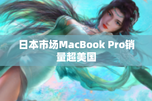 日本市场MacBook Pro销量超美国