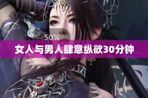 女人与男人肆意纵欲30分钟