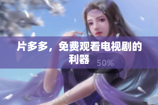 片多多，免费观看电视剧的利器