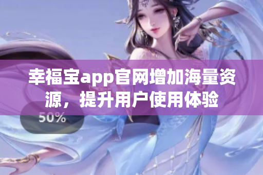 幸福宝app官网增加海量资源，提升用户使用体验