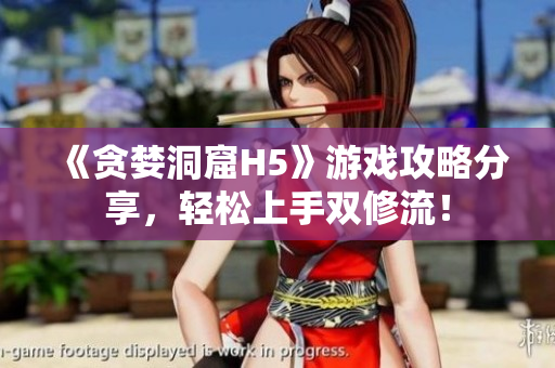 《贪婪洞窟H5》游戏攻略分享，轻松上手双修流！