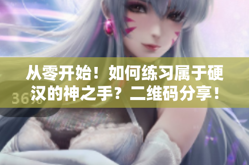 从零开始！如何练习属于硬汉的神之手？二维码分享！