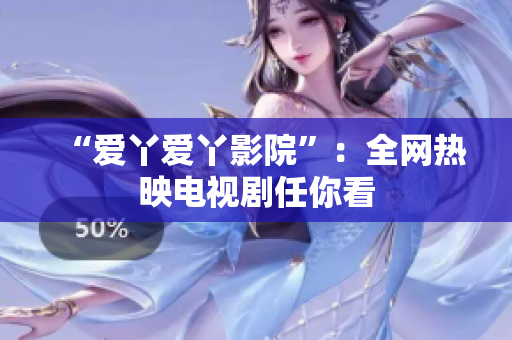 “爱丫爱丫影院”：全网热映电视剧任你看
