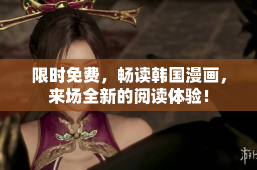 限时免费，畅读韩国漫画，来场全新的阅读体验！