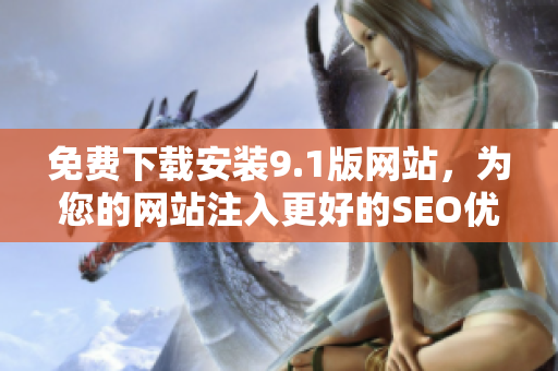 免费下载安装9.1版网站，为您的网站注入更好的SEO优化策略！