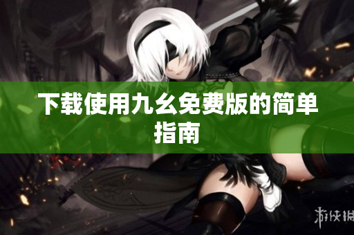 下载使用九幺免费版的简单指南