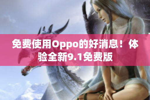 免费使用Oppo的好消息！体验全新9.1免费版