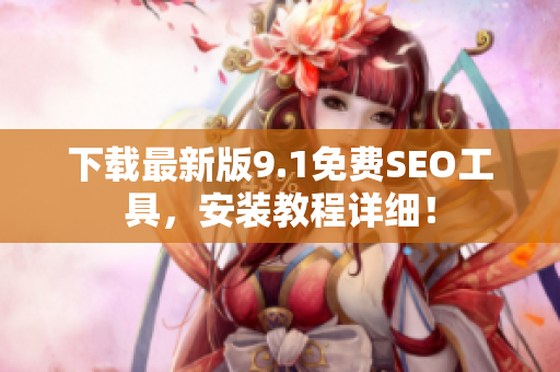 下载最新版9.1免费SEO工具，安装教程详细！