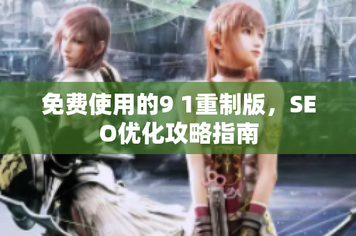 免费使用的9 1重制版，SEO优化攻略指南