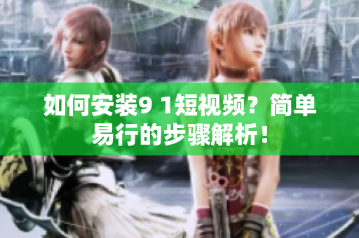 如何安装9 1短视频？简单易行的步骤解析！