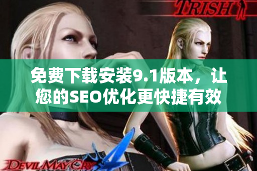 免费下载安装9.1版本，让您的SEO优化更快捷有效