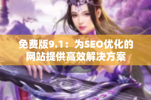 免费版9.1：为SEO优化的网站提供高效解决方案