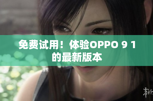 免费试用！体验OPPO 9 1的最新版本