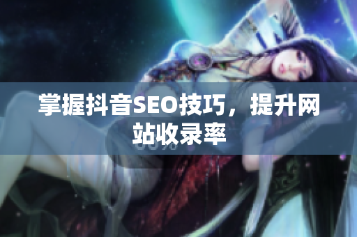 掌握抖音SEO技巧，提升网站收录率