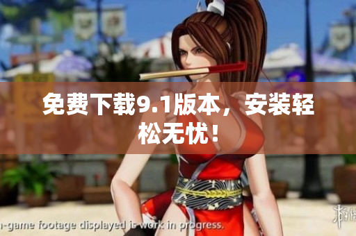 免费下载9.1版本，安装轻松无忧！