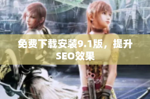 免费下载安装9.1版，提升SEO效果