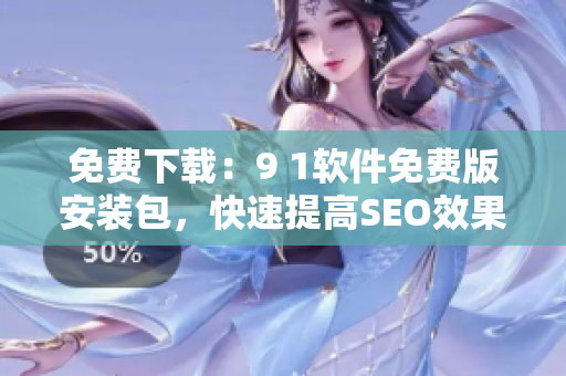 免费下载：9 1软件免费版安装包，快速提高SEO效果