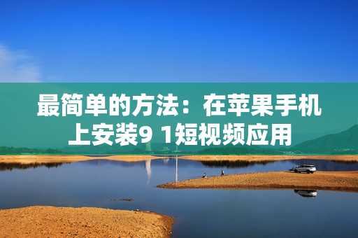 最简单的方法：在苹果手机上安装9 1短视频应用