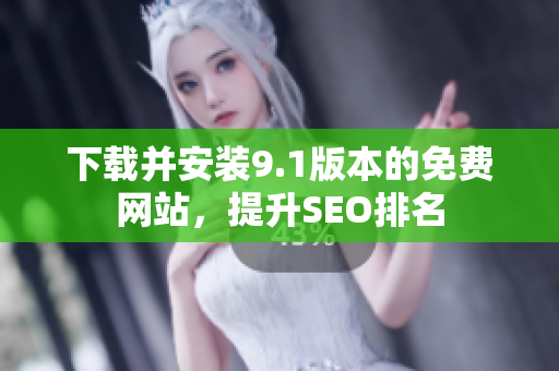 下载并安装9.1版本的免费网站，提升SEO排名