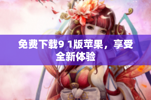 免费下载9 1版苹果，享受全新体验