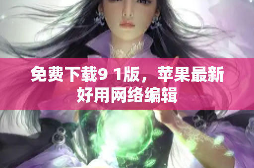 免费下载9 1版，苹果最新好用网络编辑