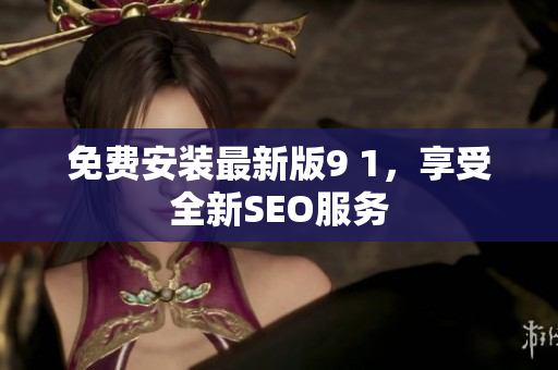 免费安装最新版9 1，享受全新SEO服务