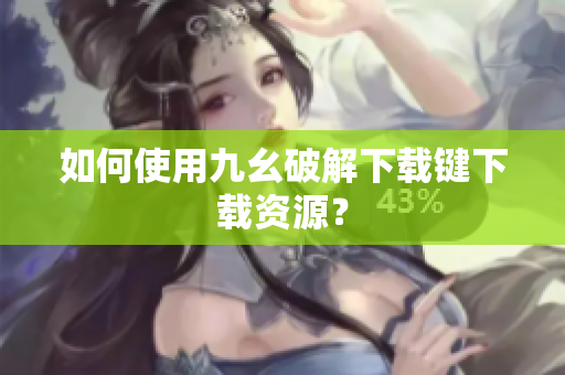 如何使用九幺破解下载键下载资源？