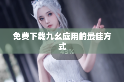 免费下载九幺应用的最佳方式