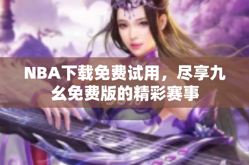 NBA下载免费试用，尽享九幺免费版的精彩赛事