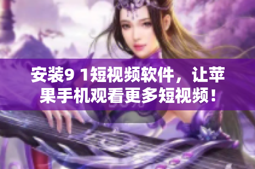安装9 1短视频软件，让苹果手机观看更多短视频！