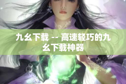 九幺下载 -- 高速轻巧的九幺下载神器