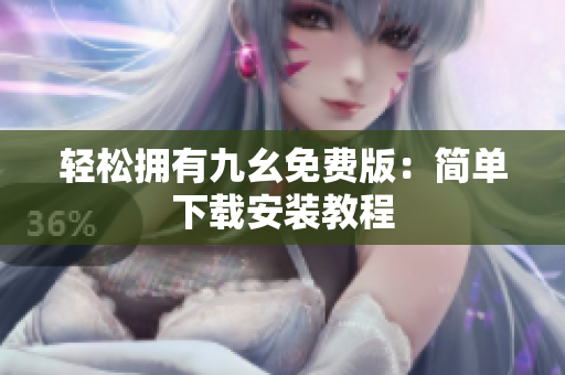 轻松拥有九幺免费版：简单下载安装教程