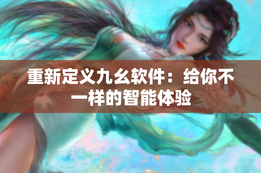 重新定义九幺软件：给你不一样的智能体验
