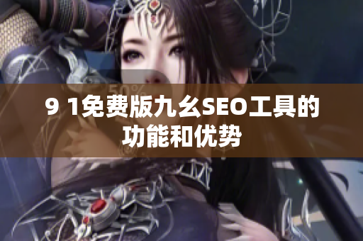 9 1免费版九幺SEO工具的功能和优势