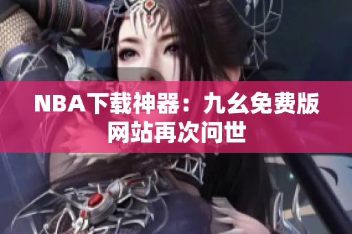 NBA下载神器：九幺免费版网站再次问世