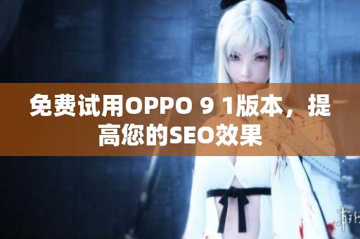 免费试用OPPO 9 1版本，提高您的SEO效果