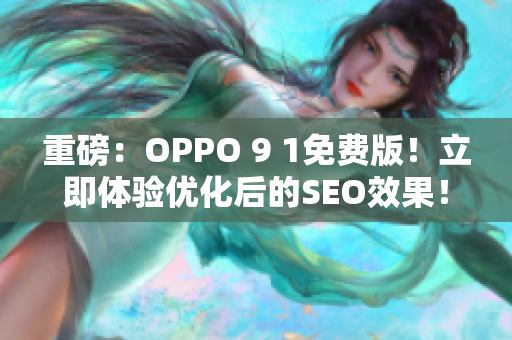 重磅：OPPO 9 1免费版！立即体验优化后的SEO效果！