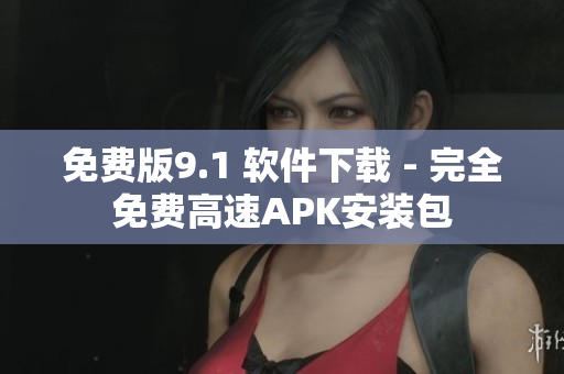 免费版9.1 软件下载 - 完全免费高速APK安装包