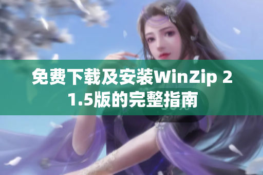 免费下载及安装WinZip 21.5版的完整指南