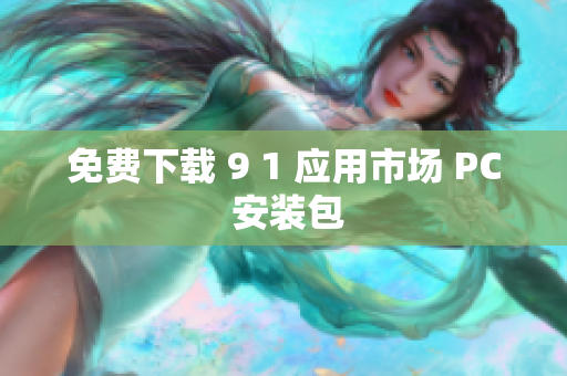 免费下载 9 1 应用市场 PC 安装包