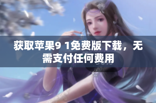 获取苹果9 1免费版下载，无需支付任何费用