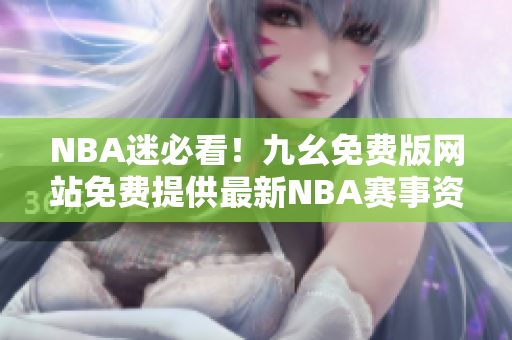 NBA迷必看！九幺免费版网站免费提供最新NBA赛事资讯